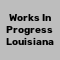 Works In Progress Louisiana